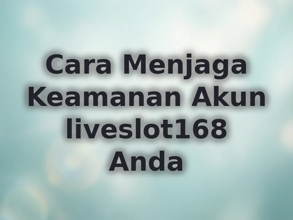 Cara Menjaga Keamanan Akun liveslot168 Anda