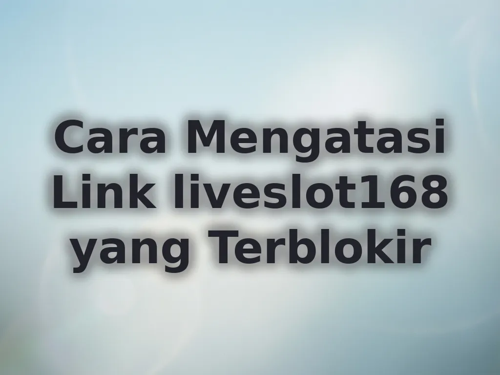Cara Mengatasi Link liveslot168 yang Terblokir
