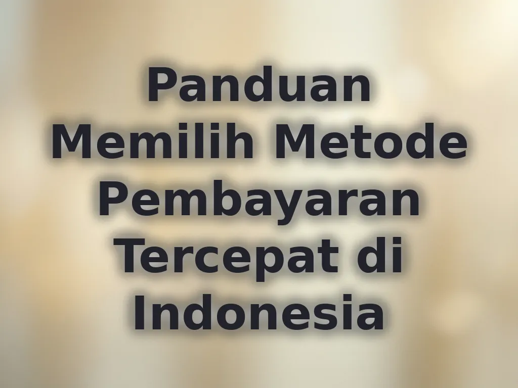 Panduan Memilih Metode Pembayaran Tercepat di Indonesia