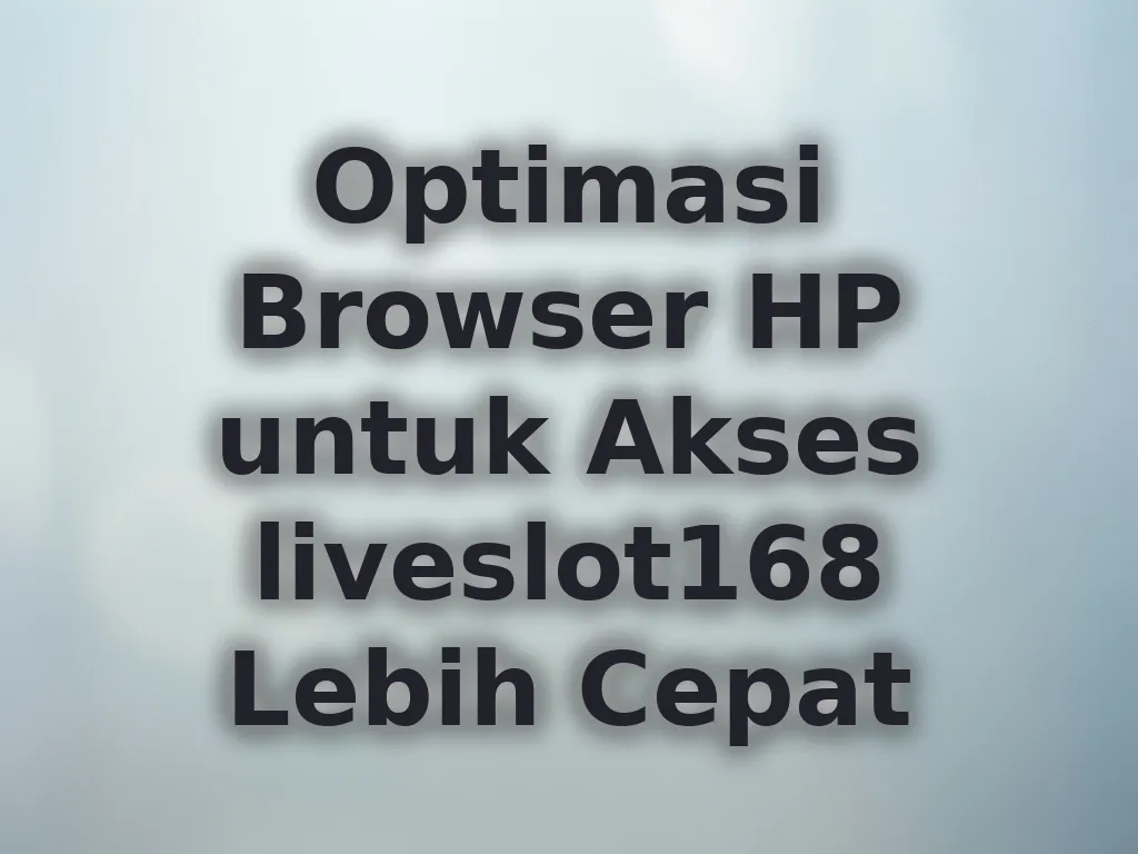 Optimasi Browser HP untuk Akses liveslot168 Lebih Cepat