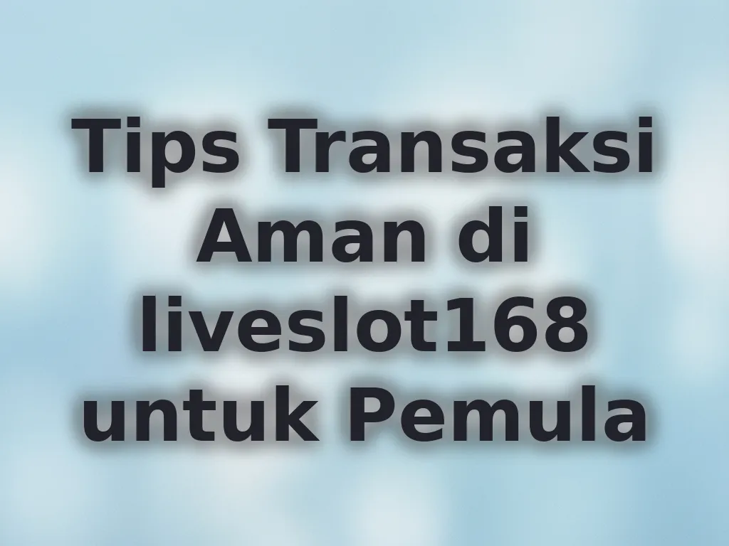 Tips Transaksi Aman di liveslot168 untuk Pemula